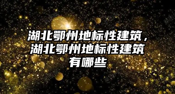 湖北鄂州地標(biāo)性建筑，湖北鄂州地標(biāo)性建筑有哪些