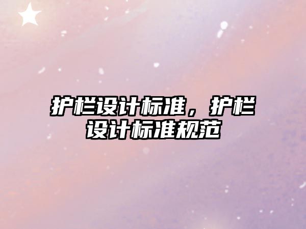 護欄設計標準，護欄設計標準規(guī)范