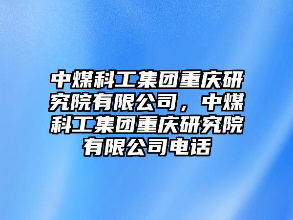 中煤科工集團重慶研究院有限公司，中煤科工集團重慶研究院有限公司電話