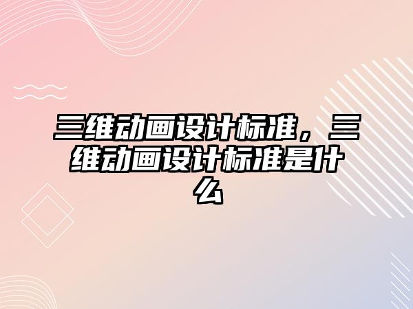 三維動畫設計標準，三維動畫設計標準是什么