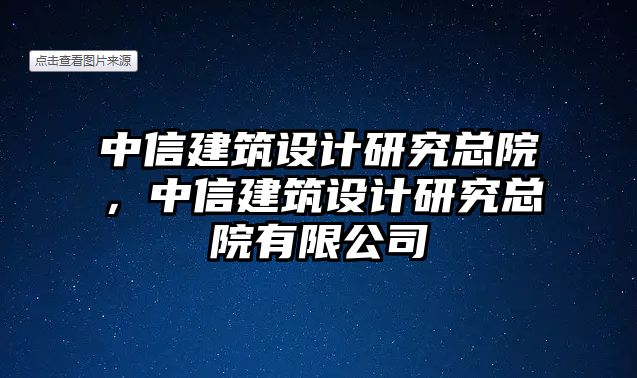 中信建筑設(shè)計(jì)研究總院，中信建筑設(shè)計(jì)研究總院有限公司