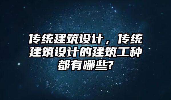 傳統(tǒng)建筑設(shè)計，傳統(tǒng)建筑設(shè)計的建筑工種都有哪些?