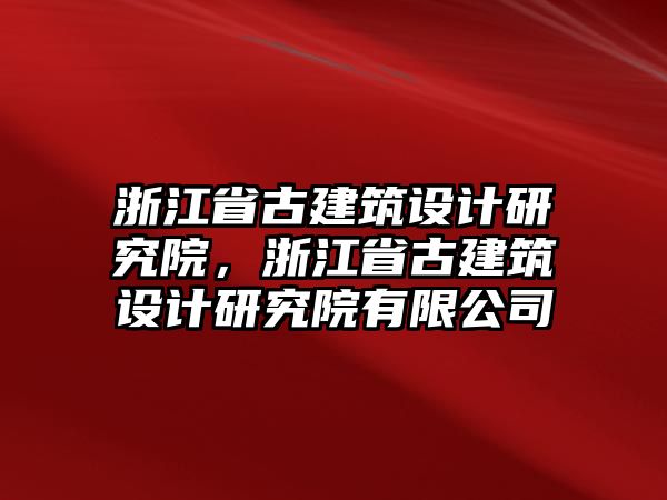 浙江省古建筑設(shè)計(jì)研究院，浙江省古建筑設(shè)計(jì)研究院有限公司