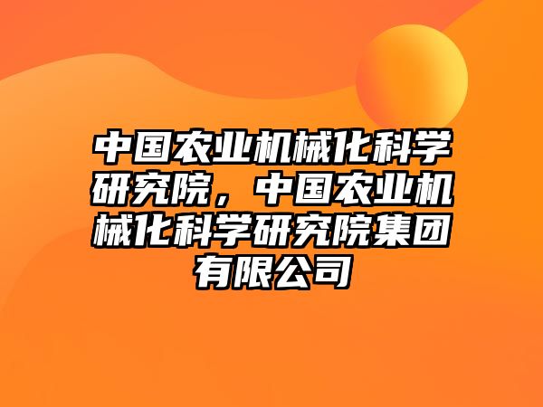 中國農業(yè)機械化科學研究院，中國農業(yè)機械化科學研究院集團有限公司