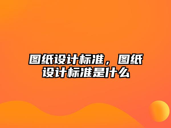 圖紙設計標準，圖紙設計標準是什么