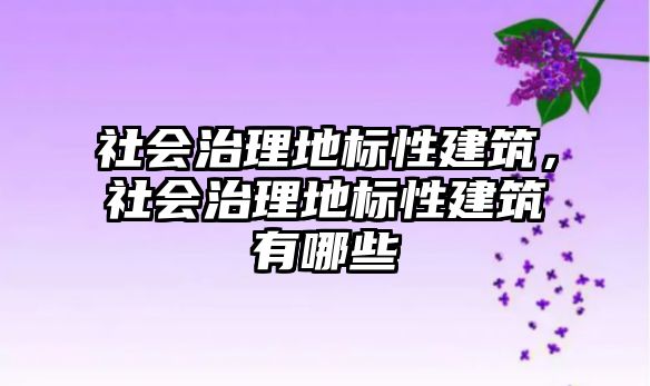 社會治理地標(biāo)性建筑，社會治理地標(biāo)性建筑有哪些