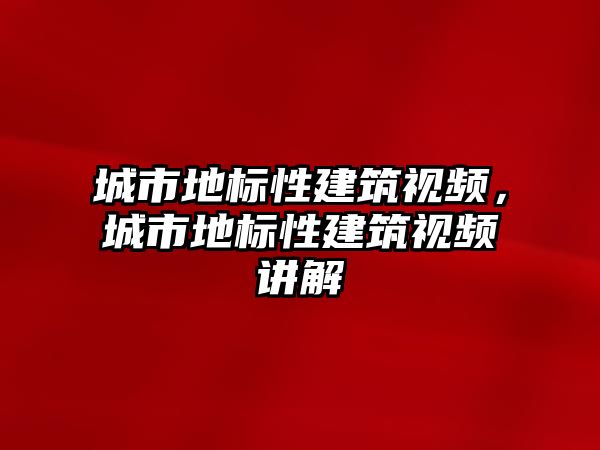 城市地標(biāo)性建筑視頻，城市地標(biāo)性建筑視頻講解