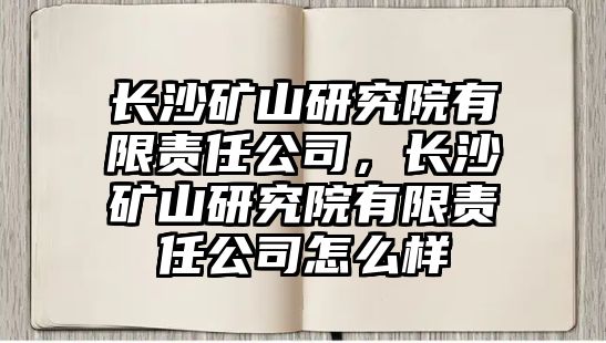 長沙礦山研究院有限責任公司，長沙礦山研究院有限責任公司怎么樣