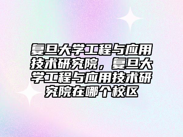 復旦大學工程與應用技術研究院，復旦大學工程與應用技術研究院在哪個校區(qū)