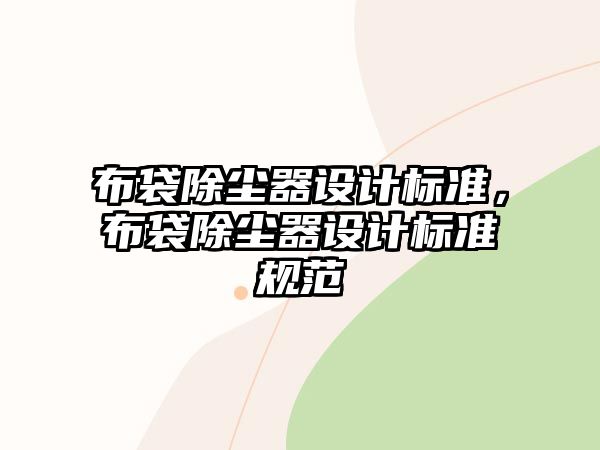 布袋除塵器設(shè)計(jì)標(biāo)準(zhǔn)，布袋除塵器設(shè)計(jì)標(biāo)準(zhǔn)規(guī)范