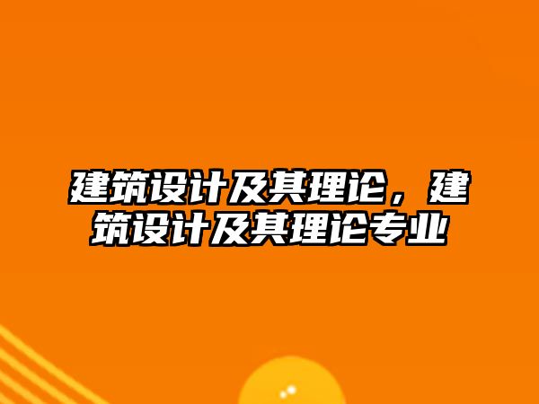 建筑設(shè)計(jì)及其理論，建筑設(shè)計(jì)及其理論專業(yè)