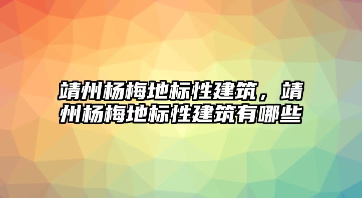 靖州楊梅地標性建筑，靖州楊梅地標性建筑有哪些