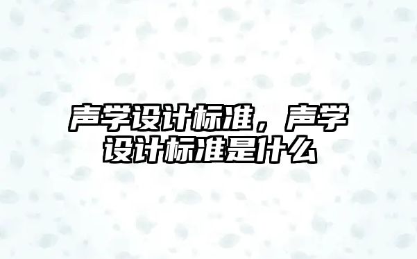 聲學(xué)設(shè)計(jì)標(biāo)準(zhǔn)，聲學(xué)設(shè)計(jì)標(biāo)準(zhǔn)是什么