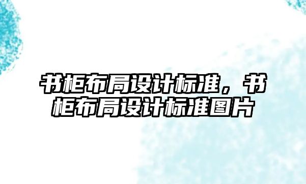 書柜布局設(shè)計標準，書柜布局設(shè)計標準圖片