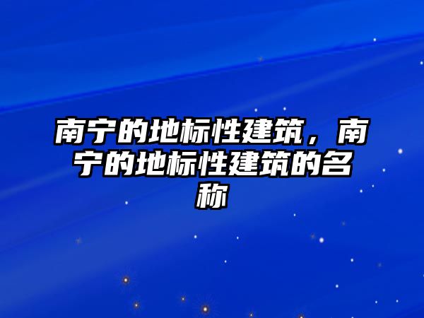 南寧的地標(biāo)性建筑，南寧的地標(biāo)性建筑的名稱(chēng)