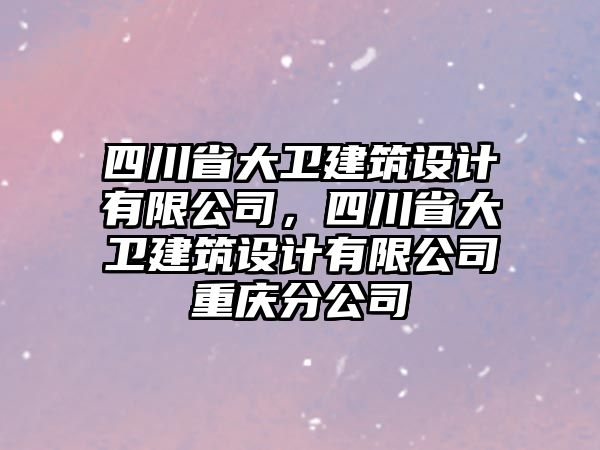 四川省大衛(wèi)建筑設(shè)計有限公司，四川省大衛(wèi)建筑設(shè)計有限公司重慶分公司