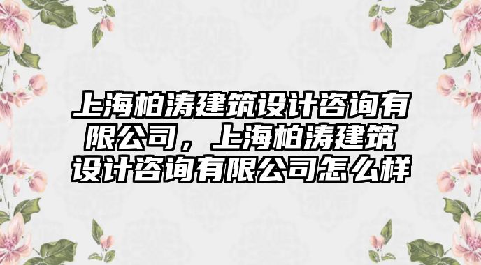 上海柏濤建筑設(shè)計(jì)咨詢有限公司，上海柏濤建筑設(shè)計(jì)咨詢有限公司怎么樣