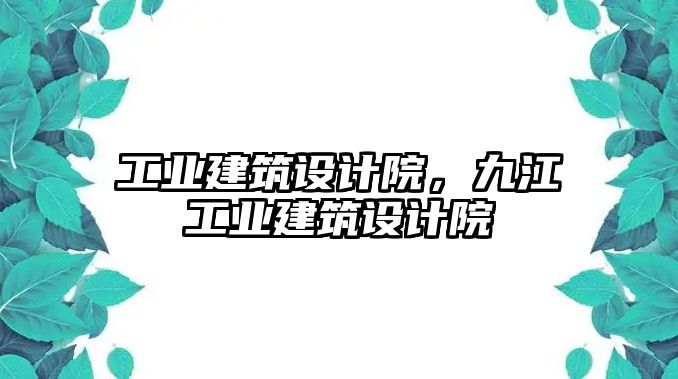 工業(yè)建筑設(shè)計(jì)院，九江工業(yè)建筑設(shè)計(jì)院