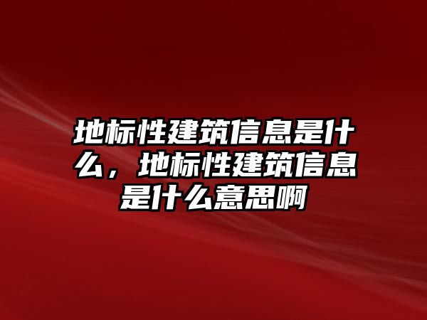 地標性建筑信息是什么，地標性建筑信息是什么意思啊