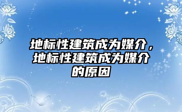 地標(biāo)性建筑成為媒介，地標(biāo)性建筑成為媒介的原因