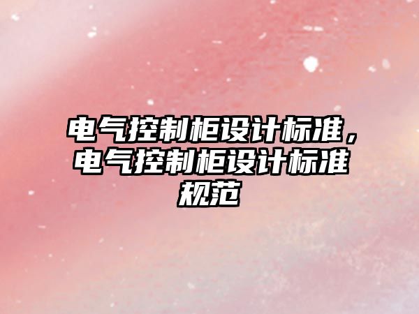 電氣控制柜設(shè)計標(biāo)準(zhǔn)，電氣控制柜設(shè)計標(biāo)準(zhǔn)規(guī)范