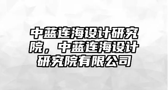 中藍連海設計研究院，中藍連海設計研究院有限公司