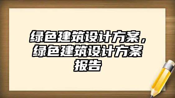 綠色建筑設(shè)計方案，綠色建筑設(shè)計方案報告