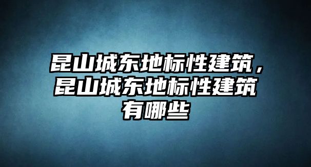 昆山城東地標(biāo)性建筑，昆山城東地標(biāo)性建筑有哪些