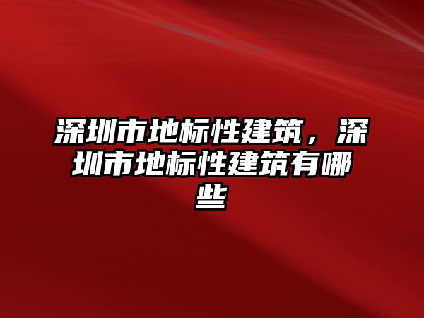 深圳市地標(biāo)性建筑，深圳市地標(biāo)性建筑有哪些