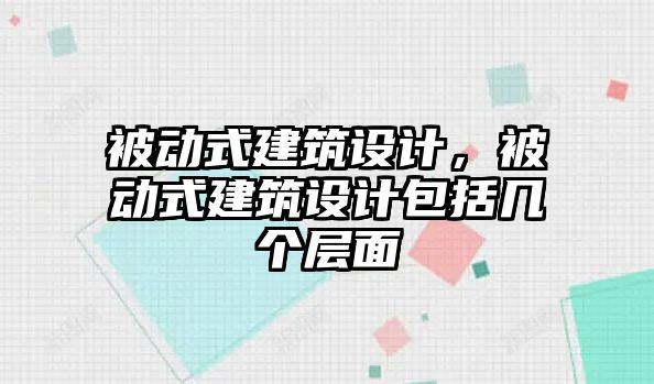 被動式建筑設(shè)計，被動式建筑設(shè)計包括幾個層面