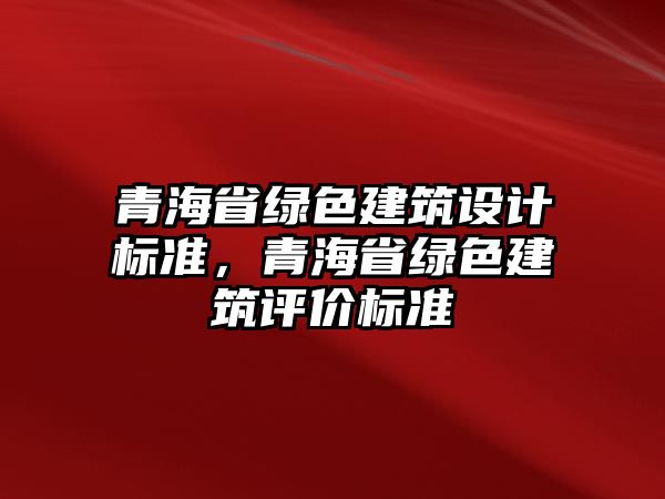 青海省綠色建筑設計標準，青海省綠色建筑評價標準