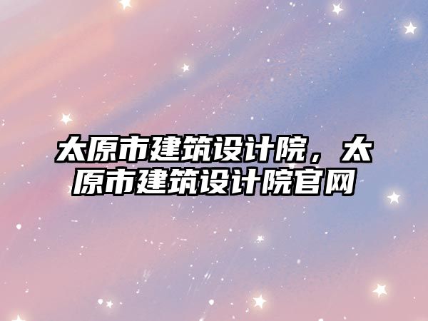 太原市建筑設計院，太原市建筑設計院官網