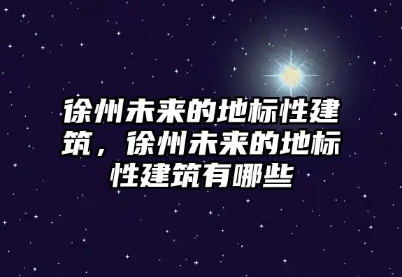 徐州未來的地標性建筑，徐州未來的地標性建筑有哪些