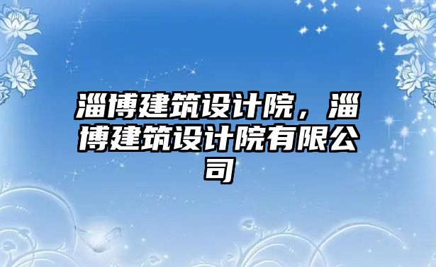 淄博建筑設(shè)計(jì)院，淄博建筑設(shè)計(jì)院有限公司