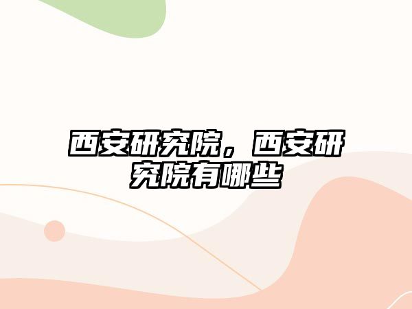 西安研究院，西安研究院有哪些