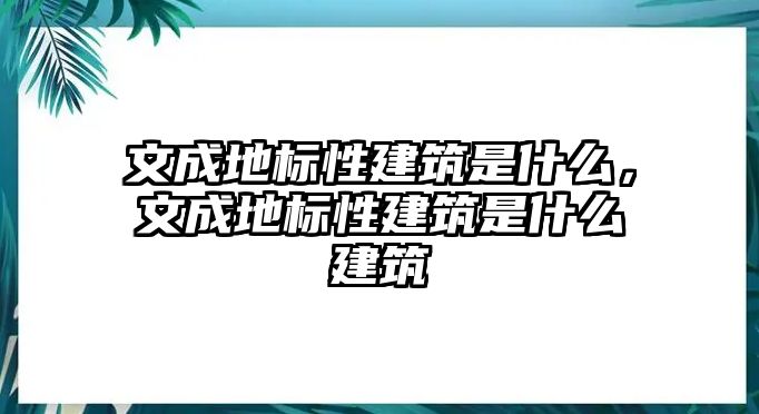 文成地標(biāo)性建筑是什么，文成地標(biāo)性建筑是什么建筑