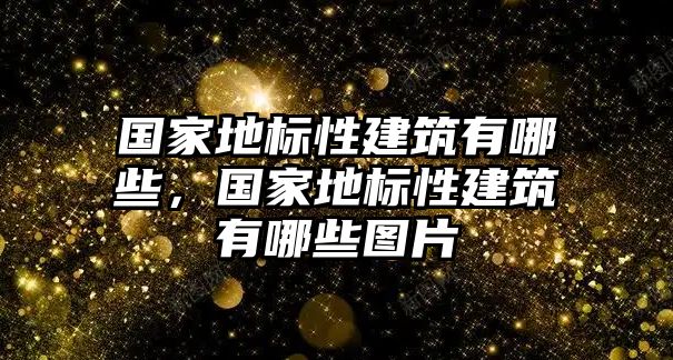 國(guó)家地標(biāo)性建筑有哪些，國(guó)家地標(biāo)性建筑有哪些圖片