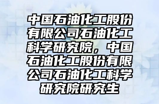 中國石油化工股份有限公司石油化工科學研究院，中國石油化工股份有限公司石油化工科學研究院研究生