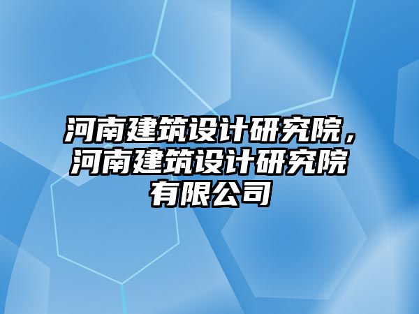 河南建筑設(shè)計(jì)研究院，河南建筑設(shè)計(jì)研究院有限公司