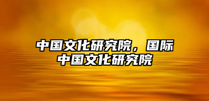 中國(guó)文化研究院，國(guó)際中國(guó)文化研究院