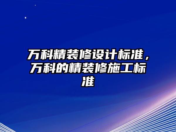 萬科精裝修設計標準，萬科的精裝修施工標準