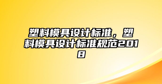 塑料模具設(shè)計標準，塑料模具設(shè)計標準規(guī)范2018