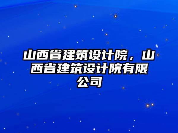 山西省建筑設(shè)計(jì)院，山西省建筑設(shè)計(jì)院有限公司