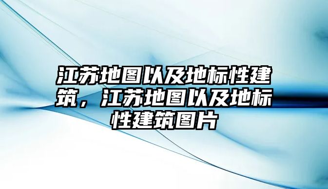 江蘇地圖以及地標性建筑，江蘇地圖以及地標性建筑圖片