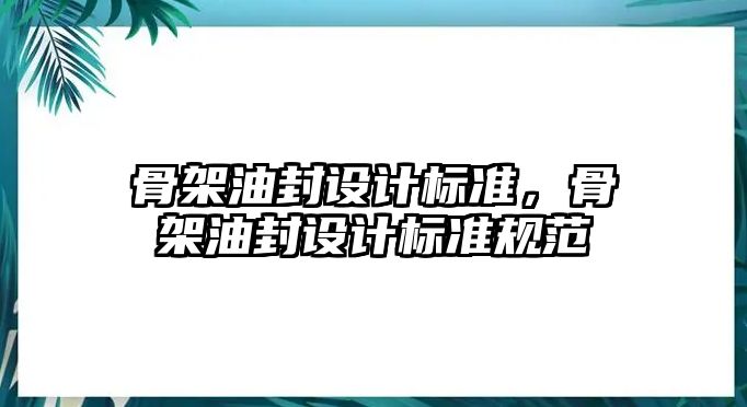 骨架油封設(shè)計標準，骨架油封設(shè)計標準規(guī)范