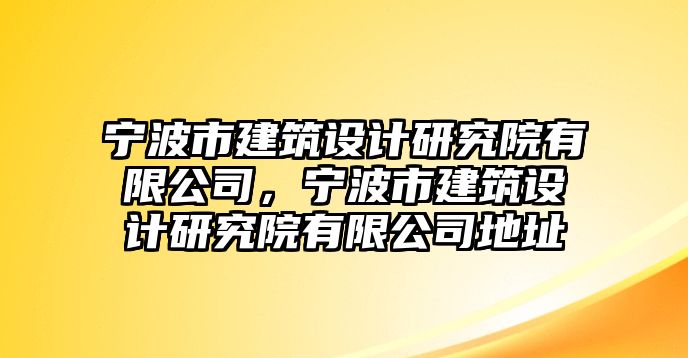 寧波市建筑設(shè)計(jì)研究院有限公司，寧波市建筑設(shè)計(jì)研究院有限公司地址