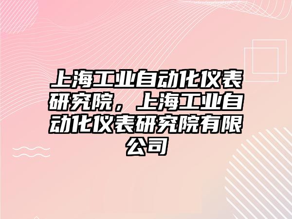 上海工業(yè)自動化儀表研究院，上海工業(yè)自動化儀表研究院有限公司