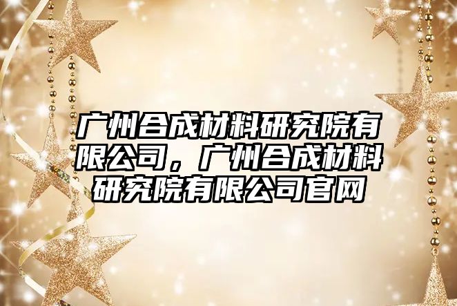 廣州合成材料研究院有限公司，廣州合成材料研究院有限公司官網(wǎng)