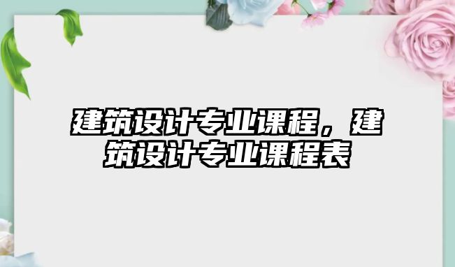 建筑設計專業(yè)課程，建筑設計專業(yè)課程表