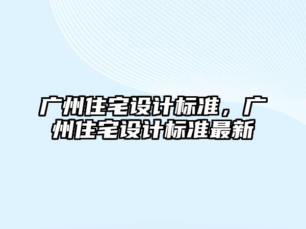 廣州住宅設計標準，廣州住宅設計標準最新